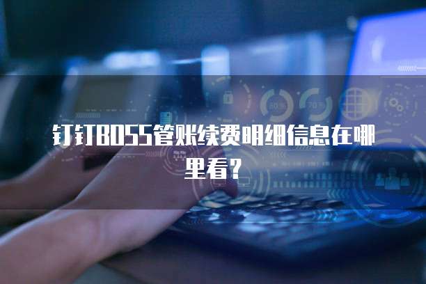 钉钉BOSS管账续费明细信息在哪里看？