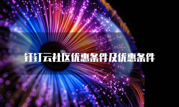 钉钉云社区优惠条件及优惠条件