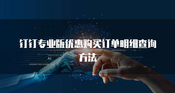 钉钉专业版优惠购买订单明细查询方法