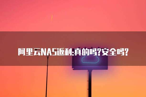 阿里云NAS返利:真的吗?安全吗?