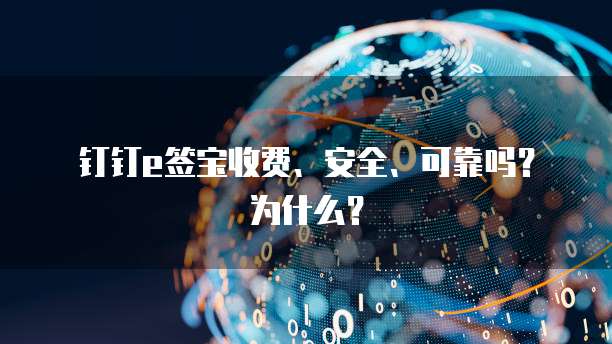 钉钉e签宝收费、安全、可靠吗?为什么?