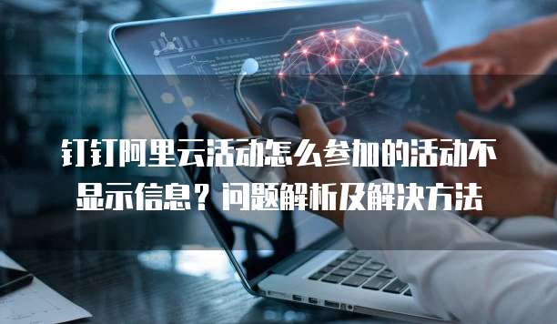 钉钉阿里云活动怎么参加的活动不显示信息?问题解析及解决方法