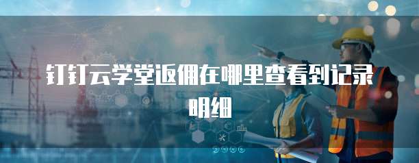 钉钉云学堂返佣在哪里查看到记录明细