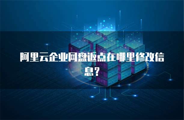 阿里云企业网盘返点在哪里修改信息?