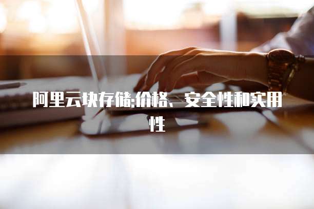 阿里云块存储:价格、安全性和实用性