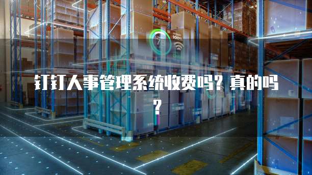 钉钉人事管理系统收费吗？真的吗？