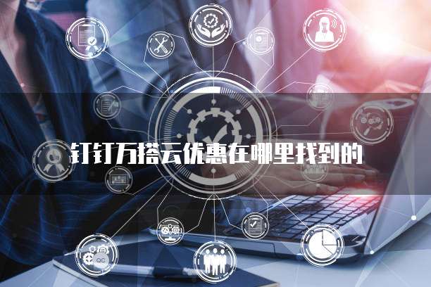 钉钉万搭云优惠在哪里找到的