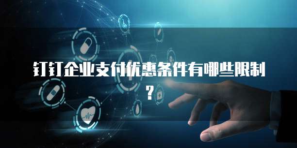 钉钉企业支付优惠条件有哪些限制?