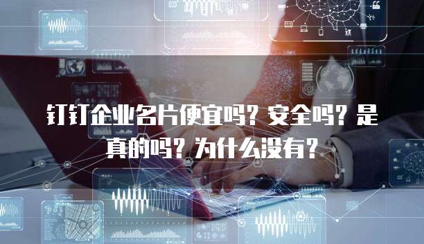 钉钉企业名片便宜吗?安全吗?是真的吗?为什么没有?