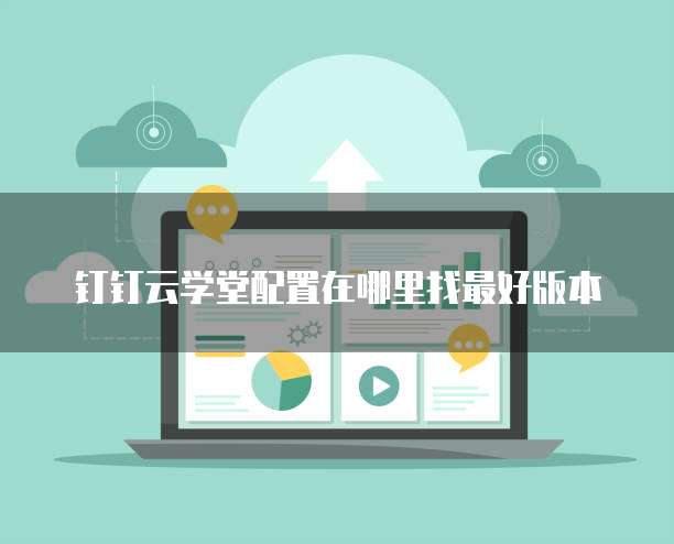 钉钉云学堂配置在哪里找最好版本