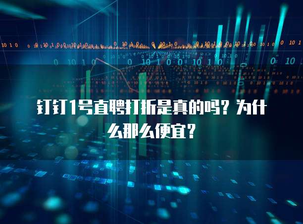 钉钉1号直聘打折是真的吗?为什么那么便宜?