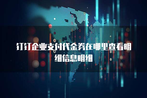 钉钉企业支付代金券在哪里查看明细信息明细