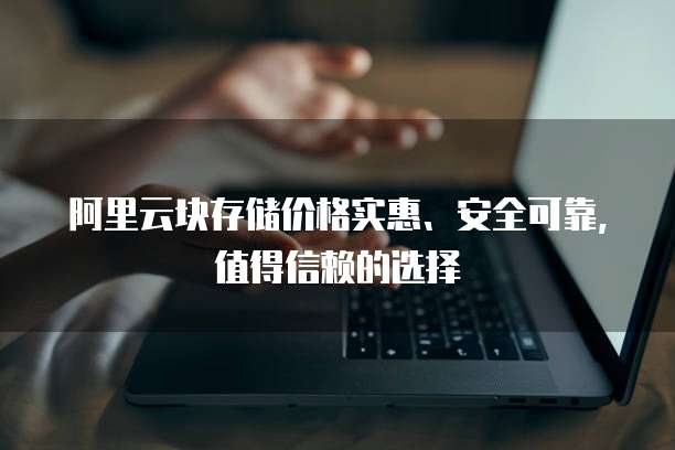阿里云块存储价格实惠、安全可靠,值得信赖的选择