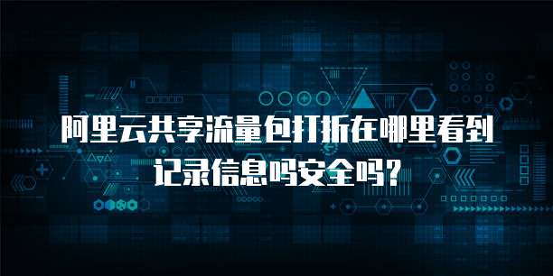 阿里云共享流量包打折在哪里看到记录信息吗安全吗?