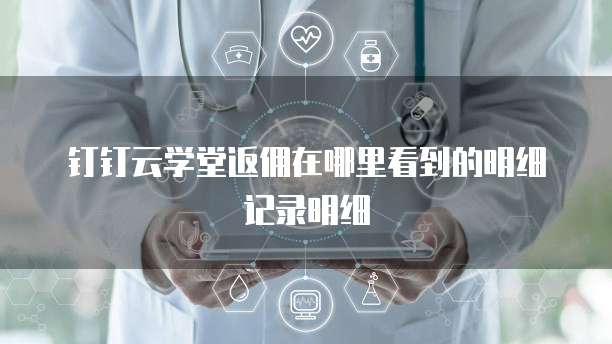 钉钉云学堂返佣在哪里看到的明细记录明细