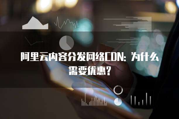 阿里云内容分发网络CDN: 为什么需要优惠?