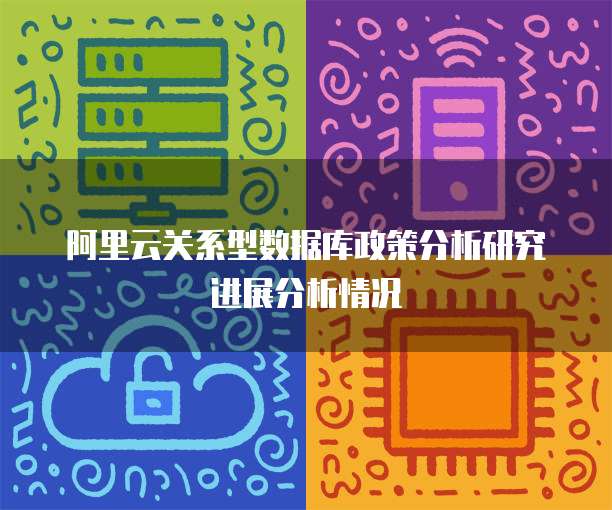 阿里云关系型数据库政策分析研究进展分析情况
