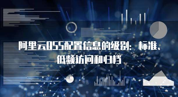 阿里云OSS配置信息的级别:标准、低频访问和归档