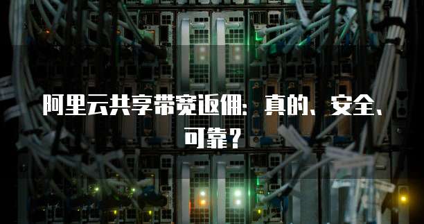 阿里云共享带宽返佣:真的、安全、可靠?