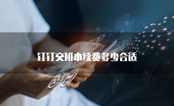 钉钉交班本续费多少合适