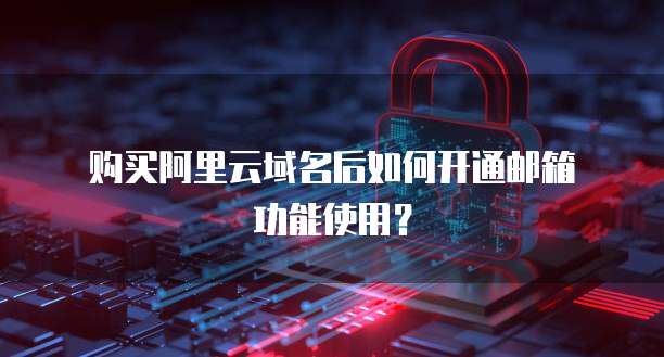  购买阿里云域名后如何开通邮箱功能使用？