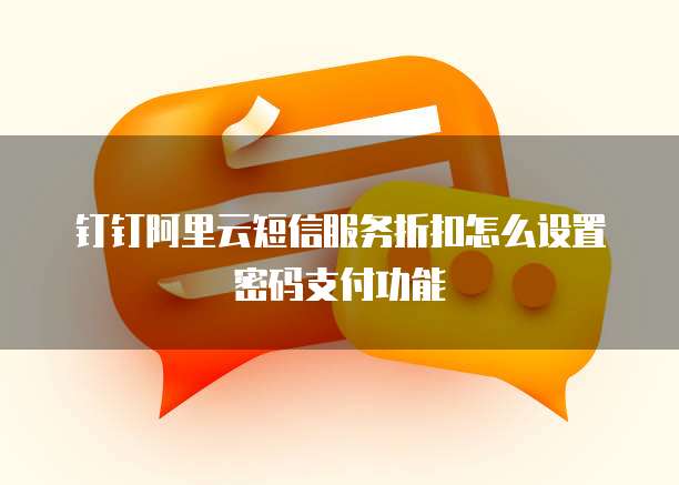 钉钉阿里云短信服务折扣怎么设置密码支付功能