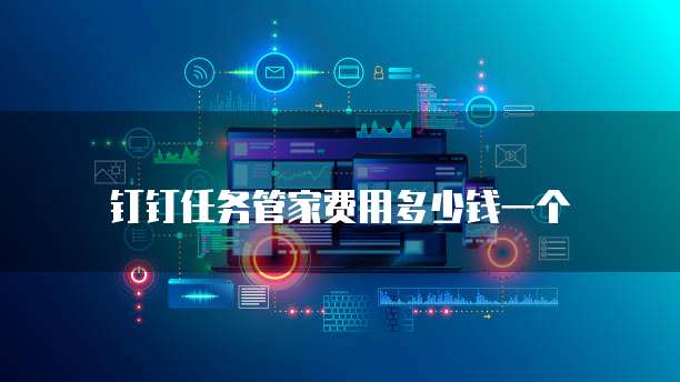 钉钉任务管家费用多少钱一个