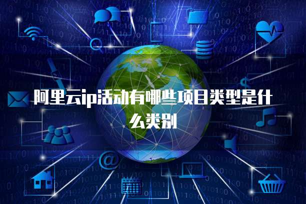 阿里云ip活动有哪些项目类型是什么类别