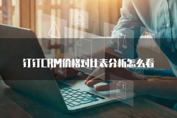 钉钉CRM价格对比表分析怎么看