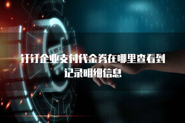 钉钉企业支付代金券在哪里查看到记录明细信息