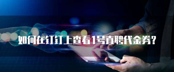 如何在钉钉上查看1号直聘代金券?