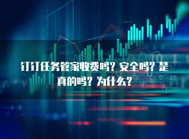 钉钉任务管家收费吗?安全吗?是真的吗?为什么?