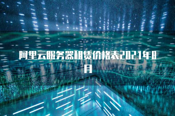 阿里云服务器租赁价格表2021年8月
