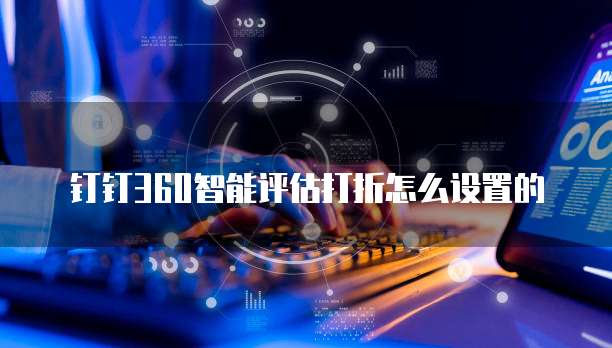 钉钉360智能评估打折怎么设置的
