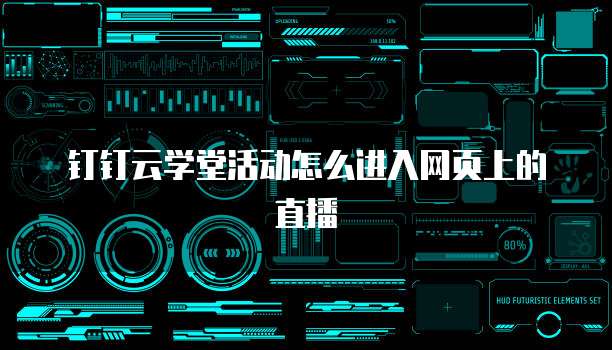 钉钉云学堂活动怎么进入网页上的直播