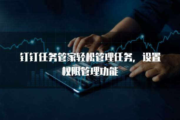 钉钉任务管家轻松管理任务，设置权限管理功能
