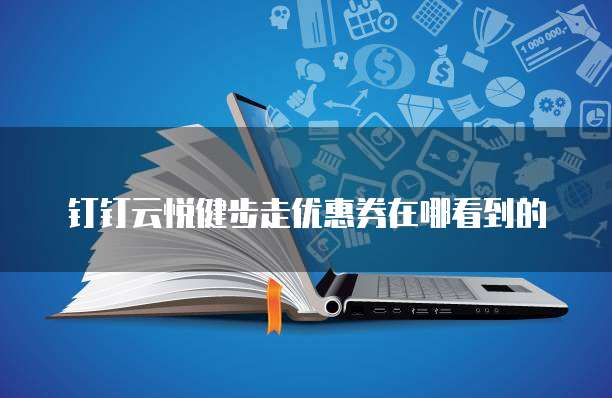 钉钉云悦健步走优惠券在哪看到的
