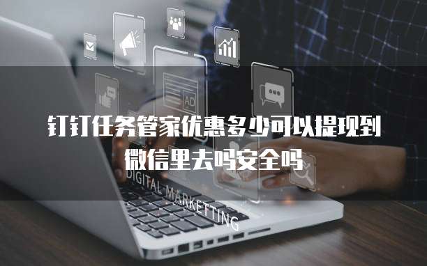 钉钉任务管家优惠多少可以提现到微信里去吗安全吗