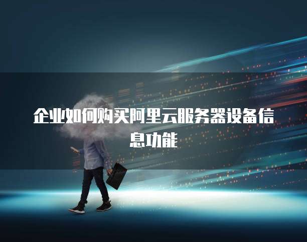 企业如何购买阿里云服务器设备信息功能