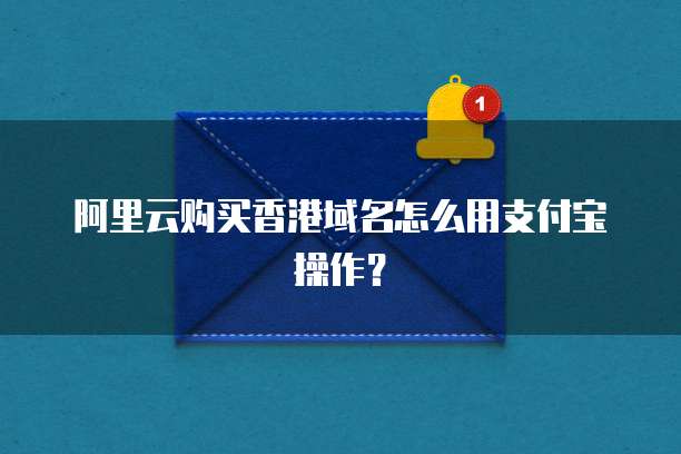 阿里云购买香港域名怎么用支付宝操作?