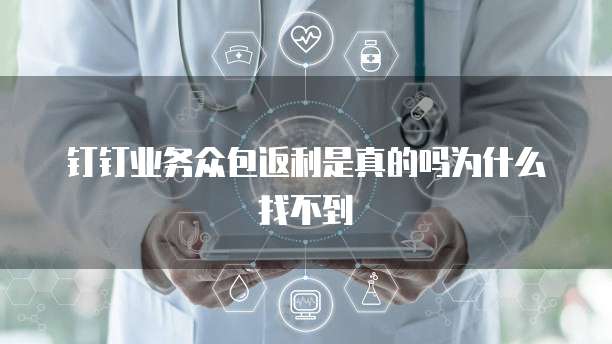 钉钉业务众包返利是真的吗为什么找不到