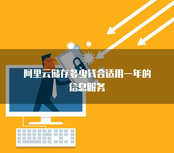 阿里云储存多少钱合适用一年的信息服务