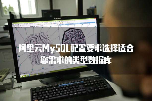 阿里云MySQL配置要求选择适合您需求的类型数据库