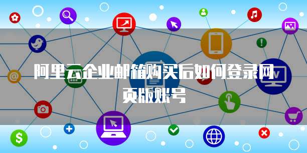 阿里云企业邮箱购买后如何登录网页版账号