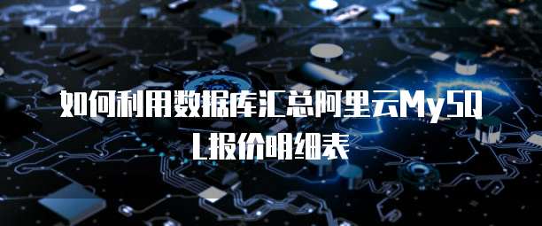 如何利用数据库汇总阿里云MySQL报价明细表
