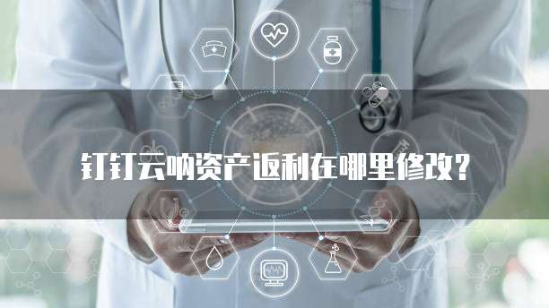 钉钉云呐资产返利在哪里修改?