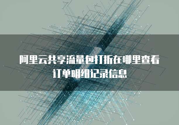 阿里云共享流量包打折在哪里查看订单明细记录信息