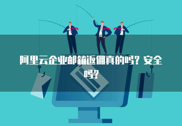 阿里云企业邮箱返佣真的吗?安全吗?