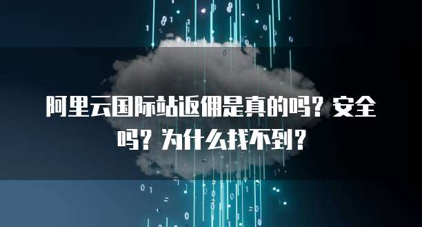 阿里云国际站返佣是真的吗?安全吗?为什么找不到?