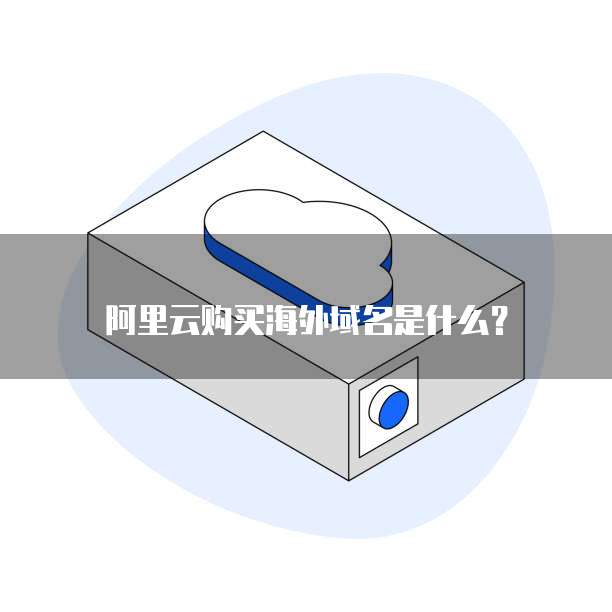 阿里云购买海外域名是什么?